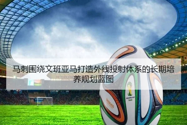 马刺围绕文班亚马打造外线投射体系的长期培养规划蓝图