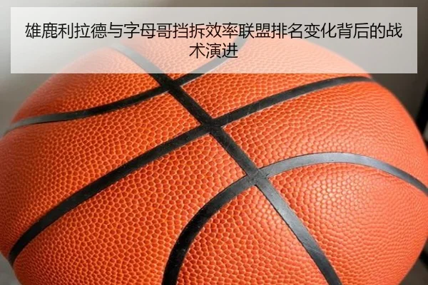 雄鹿利拉德与字母哥挡拆效率联盟排名变化背后的战术演进